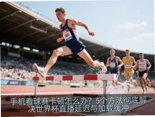 西瓜看球卡顿怎么办？原因与解决方法